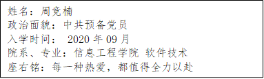 姓名：周竞楠
      政治面貌：中共预备党员
      入学时间： 2020年09月
      院系、专业：信息工程学院 软件技术
      座右铭：每一种热爱，都值得全力以赴
      